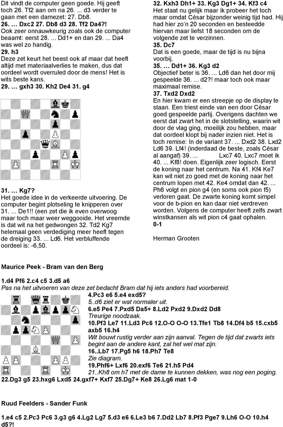 ... Da4 was wel zo handig. 29. h3 Deze zet keurt het beest ook af maar dat heeft altijd met materiaalverlies te maken, dus dat oordeel wordt overruled door de mens! Het is wits beste kans. 29. gxh3 30.