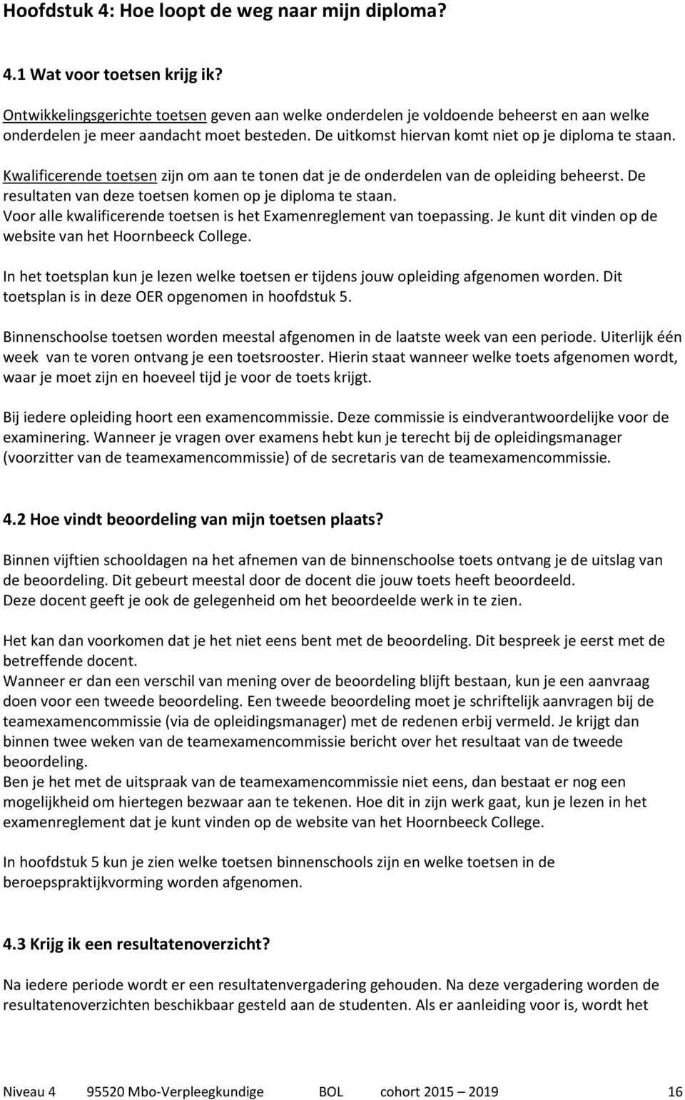 Kwalificerende toetsen zijn om aan te tonen dat je de onderdelen van de opleiding beheerst. De resultaten van deze toetsen komen op je diploma te staan.