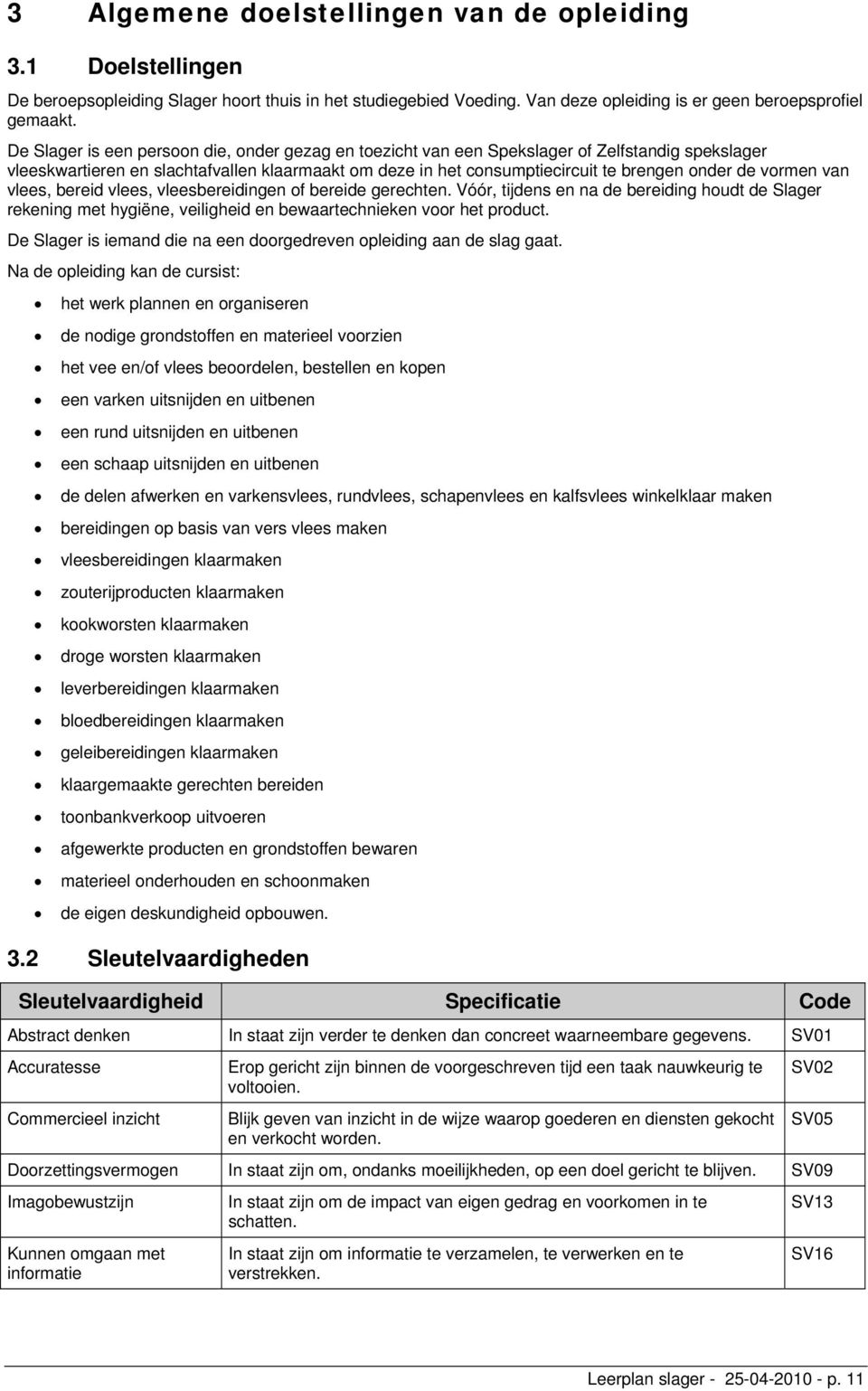 vormen van vlees, bereid vlees, vleesbereidingen of bereide gerechten. Vóór, tijdens en na de bereiding houdt de Slager rekening met hygiëne, veiligheid en bewaartechnieken voor het product.