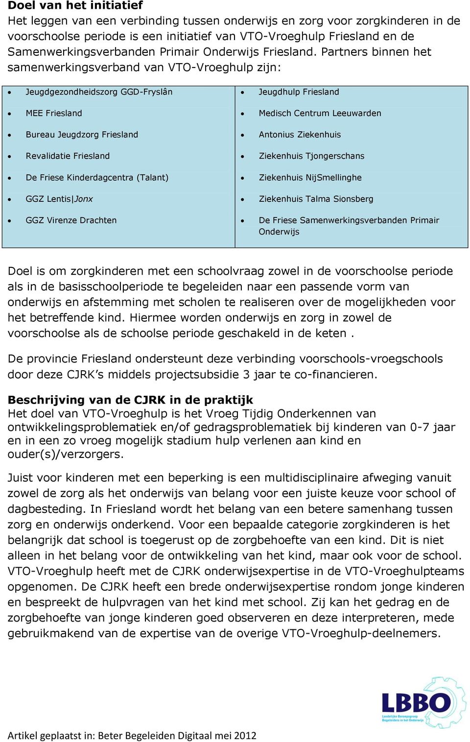 Partners binnen het samenwerkingsverband van VTO-Vroeghulp zijn: Jeugdgezondheidszorg GGD-Fryslân Jeugdhulp Friesland MEE Friesland Medisch Centrum Leeuwarden Bureau Jeugdzorg Friesland Antonius