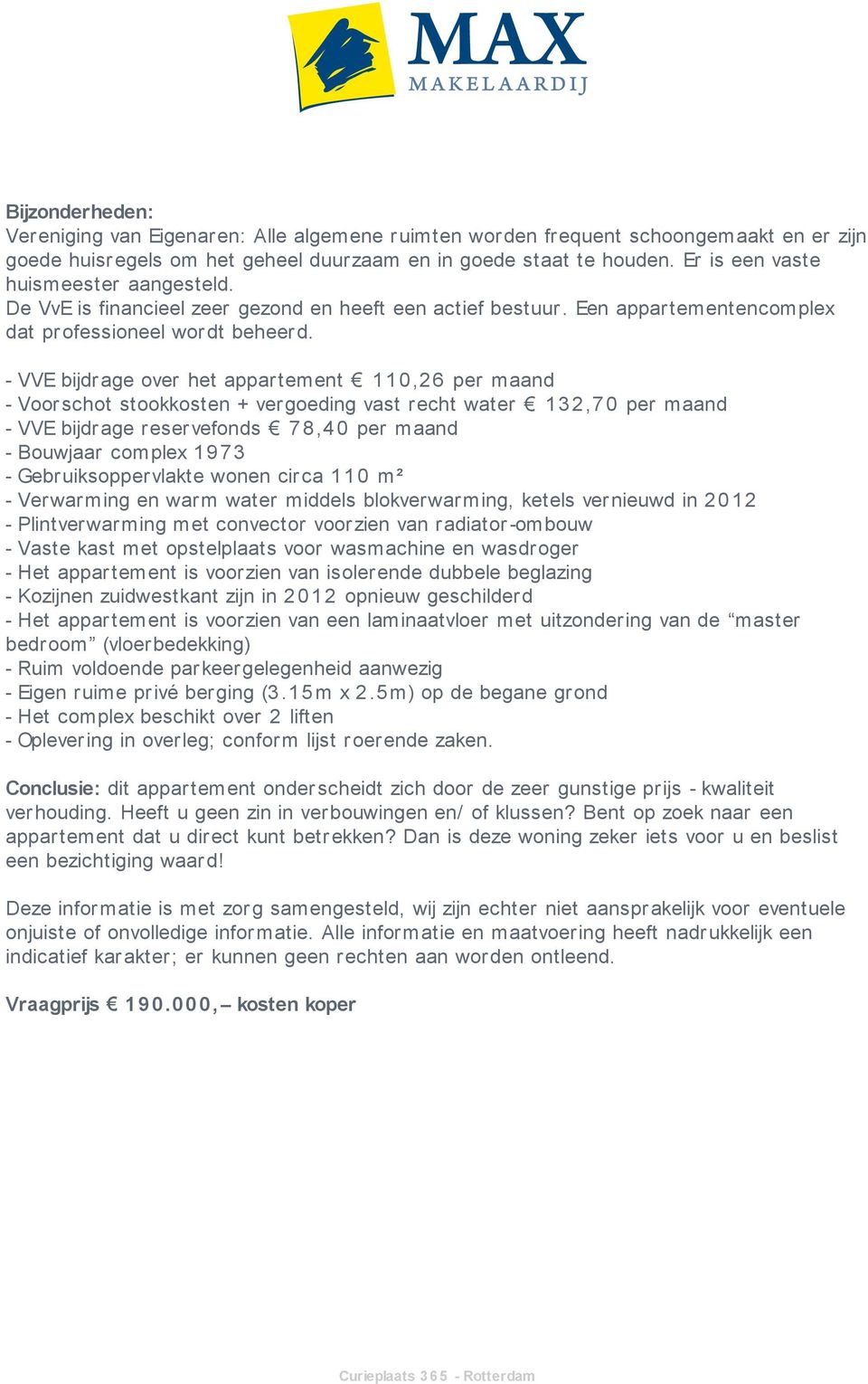 - VVE bijdrage over het appartement 1 1 0,26 per maand - Voorschot stookkosten + vergoeding vast recht water 1 3 2,7 0 per maand - VVE bijdrage reservefonds 7 8,4 0 per maand - Bouwjaar complex 1 9 7