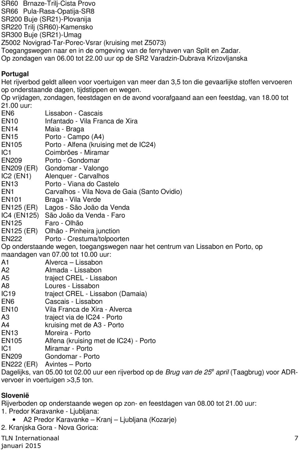 00 uur op de SR2 Varadzin-Dubrava Krizovljanska Portugal Het rijverbod geldt alleen voor voertuigen van meer dan 3,5 ton die gevaarlijke stoffen vervoeren op onderstaande dagen, tijdstippen en wegen.