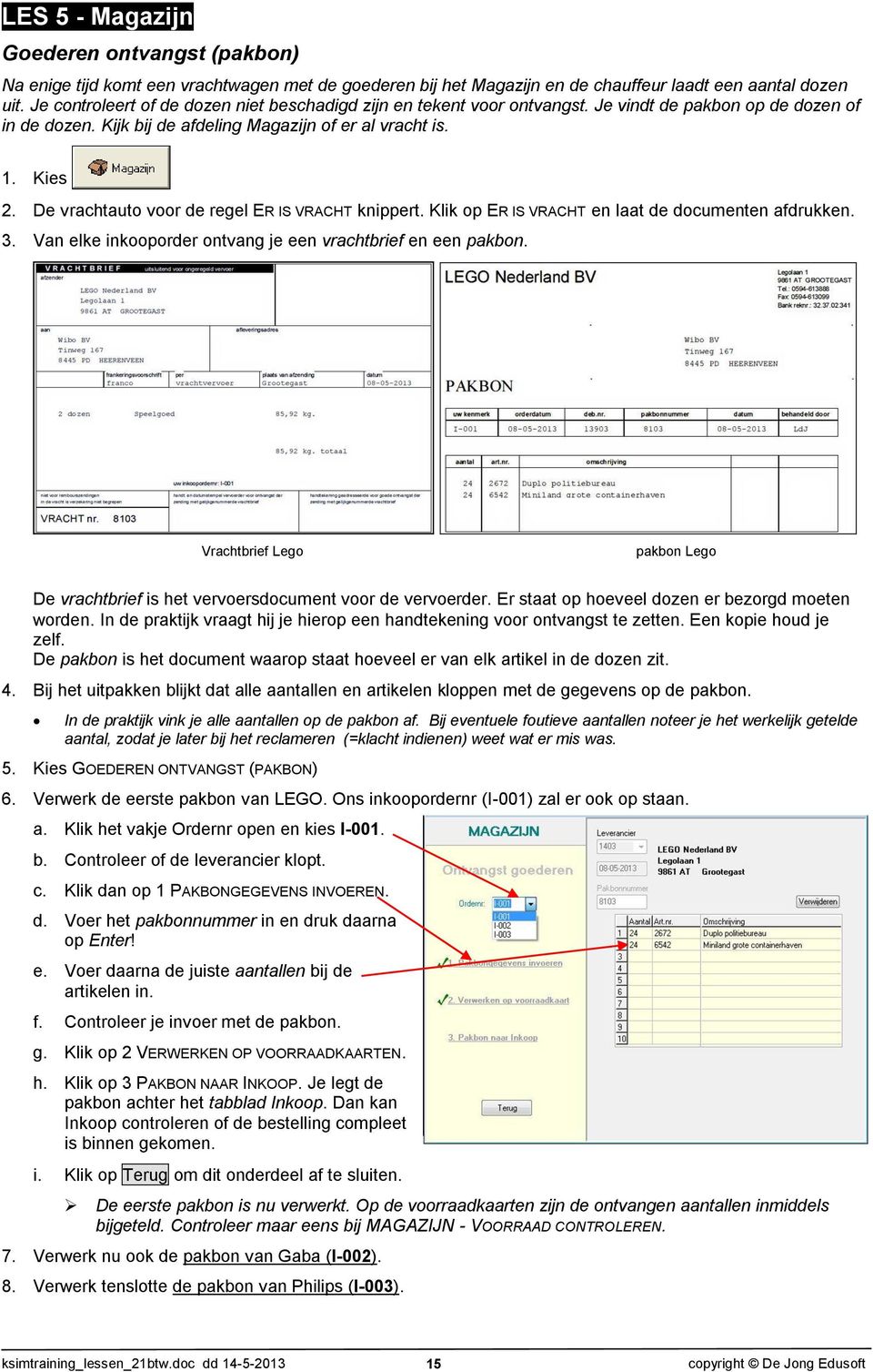 De vrachtauto voor de regel ER IS VRACHT knippert. Klik op ER IS VRACHT en laat de documenten afdrukken. 3. Van elke inkooporder ontvang je een vrachtbrief en een pakbon.