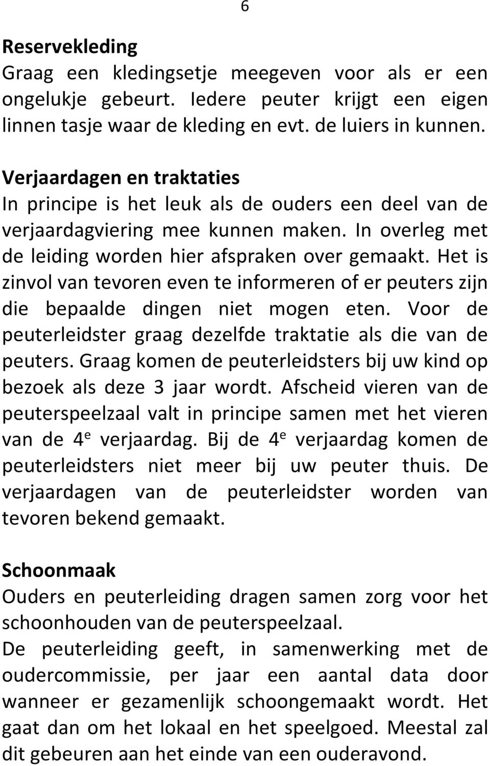 Het is zinvol van tevoren even te informeren of er peuters zijn die bepaalde dingen niet mogen eten. Voor de peuterleidster graag dezelfde traktatie als die van de peuters.