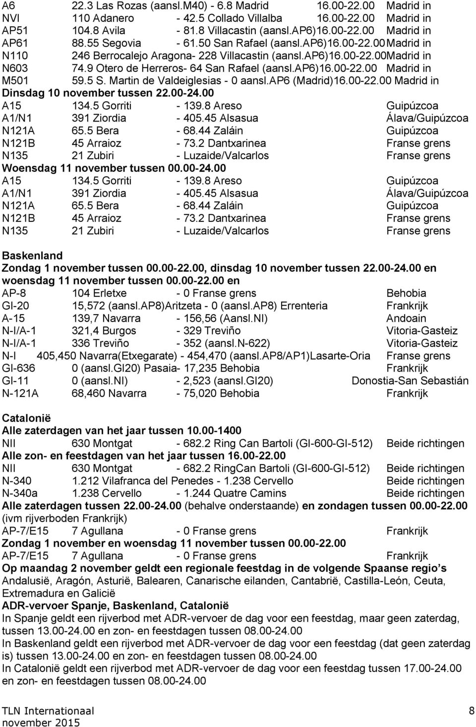 5 S. Martin de Valdeiglesias - 0 aansl.ap6 (Madrid)16.00-22.00 Madrid in Dinsdag 10 november tussen 22.00-24.00 A15 134.5 Gorriti - 139.8 Areso Guipúzcoa A1/N1 391 Ziordia - 405.