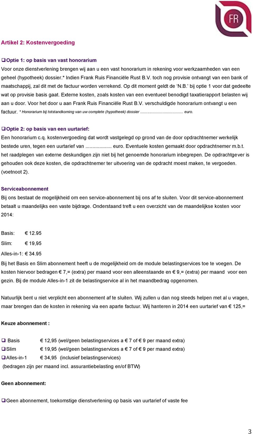 Externe kosten, zoals kosten van een eventueel benodigd taxatierapport belasten wij aan u door. Voor het door u aan Frank Ruis Financiële Rust B.V. verschuldigde honorarium ontvangt u een factuur.