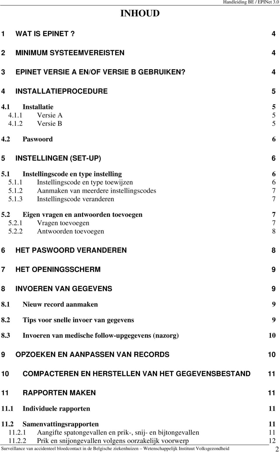 2 Eigen vragen en antwoorden toevoegen 7 5.2.1 Vragen toevoegen 7 5.2.2 Antwoorden toevoegen 8 6 HET PASWOORD VERANDEREN 8 7 HET OPENINGSSCHERM 9 8 INVOEREN VAN GEGEVENS 9 8.