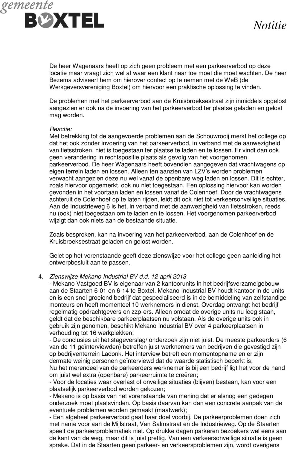 De problemen met het parkeerverbod aan de Kruisbroeksestraat zijn inmiddels opgelost aangezien er ook na de invoering van het parkeerverbod ter plaatse geladen en gelost mag worden.