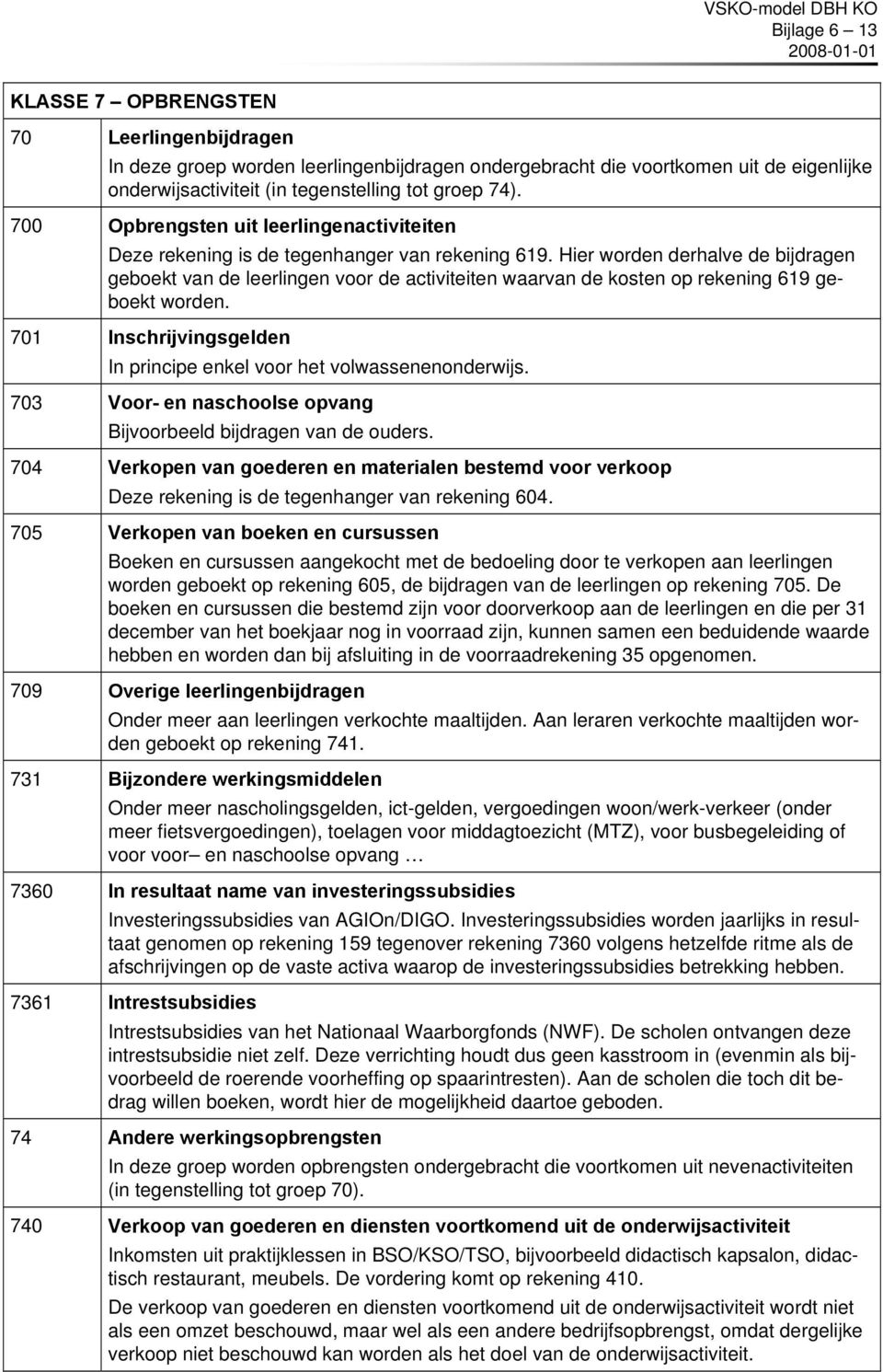 Hier worden derhalve de bijdragen geboekt van de leerlingen voor de activiteiten waarvan de kosten op rekening 619 geboekt worden.