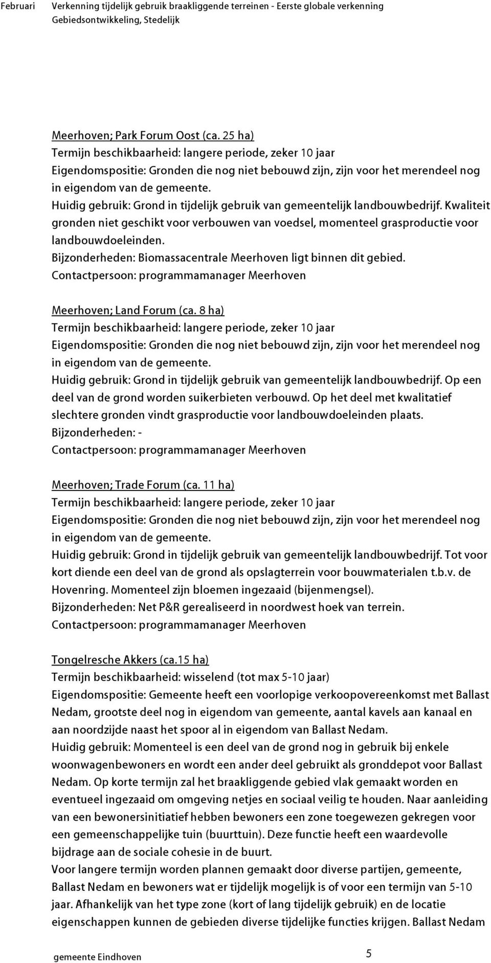 Huidig gebruik: Grond in tijdelijk gebruik van gemeentelijk landbouwbedrijf. Kwaliteit gronden niet geschikt voor verbouwen van voedsel, momenteel grasproductie voor landbouwdoeleinden.