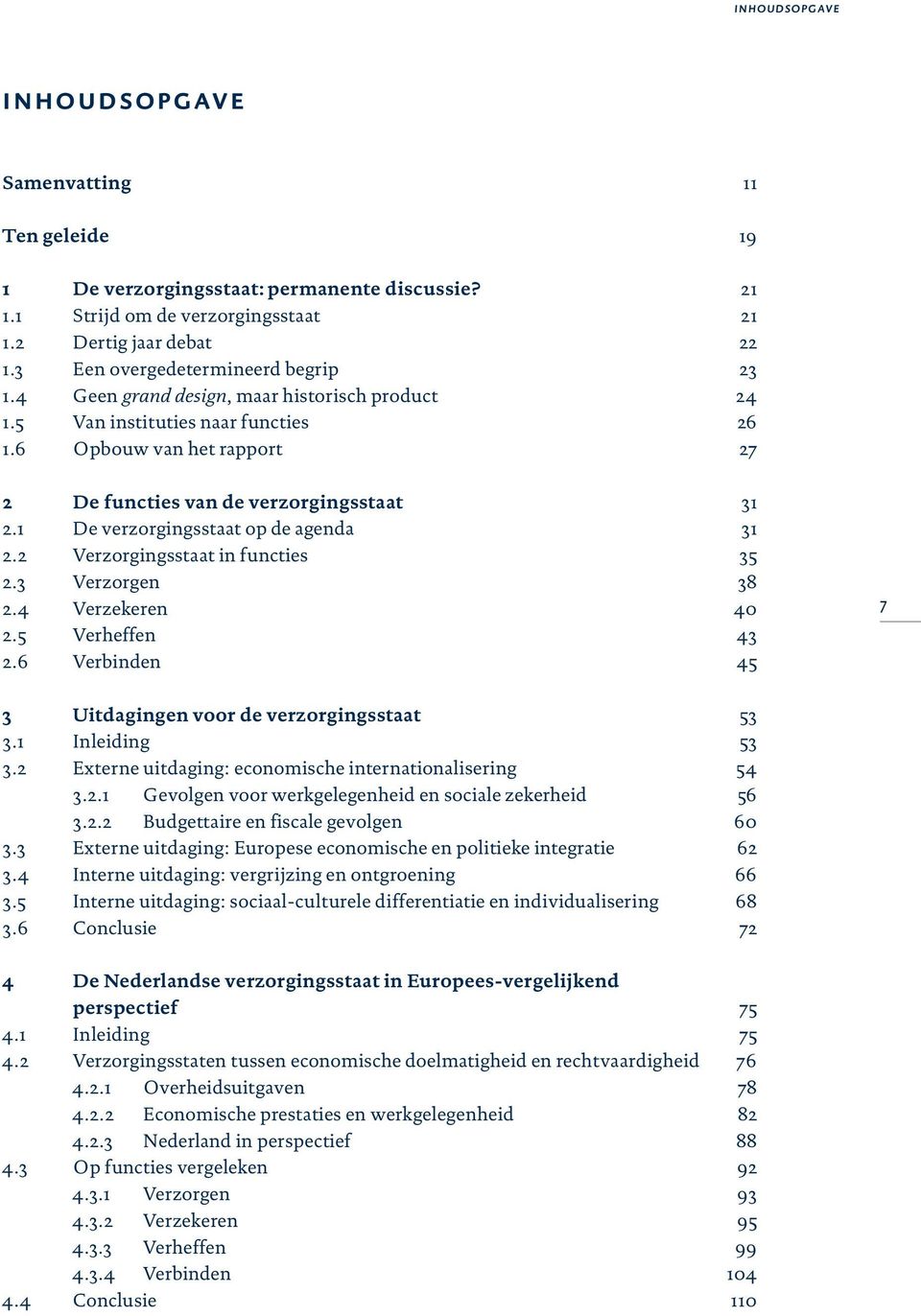 1 De verzorgingsstaat op de agenda 2.2 Verzorgingsstaat in functies 2.3 Verzorgen 2.4 Verzekeren 2.5 Verheffen 2.6 Verbinden 31 31 35 38 40 43 45 7 3 Uitdagingen voor de verzorgingsstaat 3.