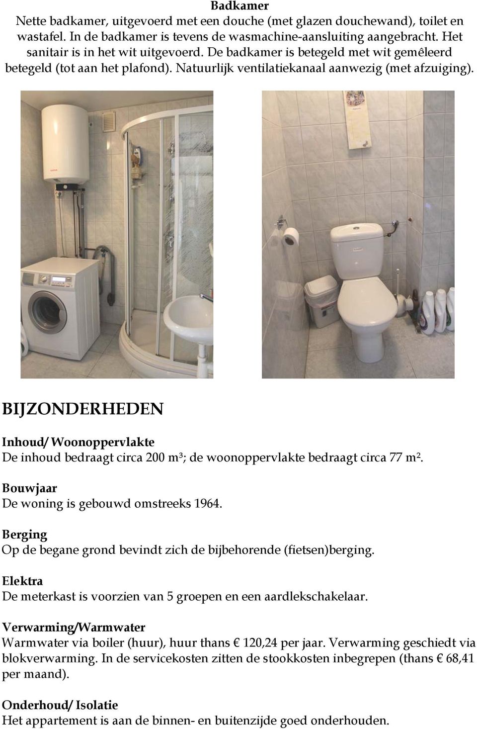 BIJZONDERHEDEN Inhoud/ Woonoppervlakte De inhoud bedraagt circa 200 m³; de woonoppervlakte bedraagt circa 77 m². Bouwjaar De woning is gebouwd omstreeks 1964.