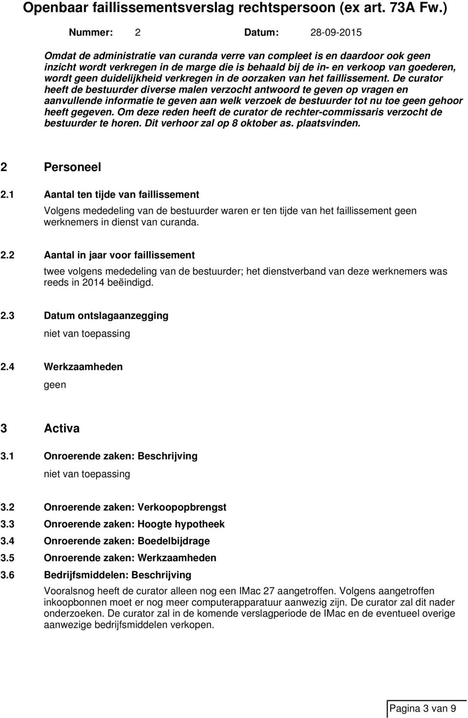 De curator heeft de bestuurder diverse malen verzocht antwoord te geven op vragen en aanvullende informatie te geven aan welk verzoek de bestuurder tot nu toe geen gehoor heeft gegeven.