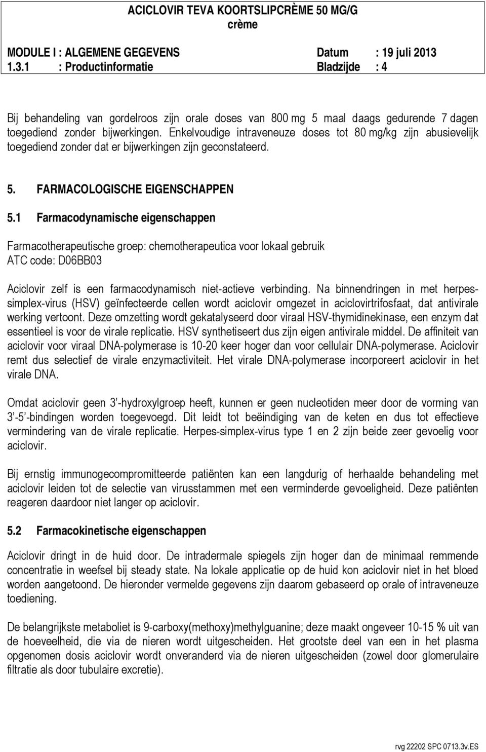 1 Farmacodynamische eigenschappen Farmacotherapeutische groep: chemotherapeutica voor lokaal gebruik ATC code: D06BB03 Aciclovir zelf is een farmacodynamisch niet-actieve verbinding.