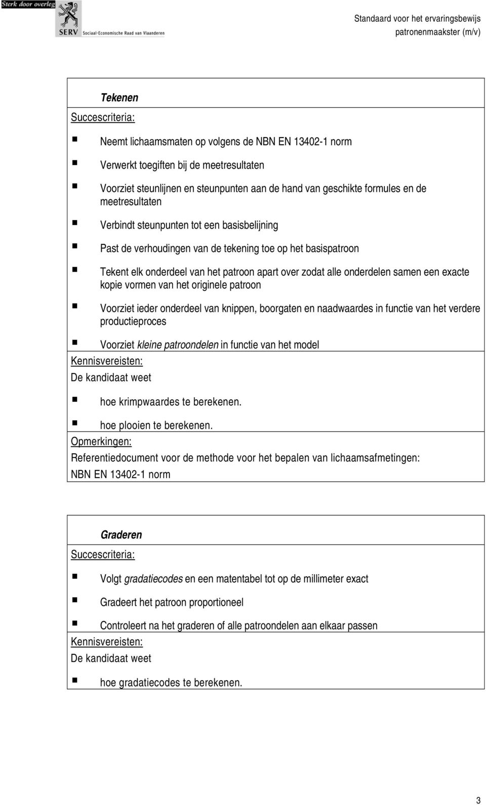 exacte kopie vormen van het originele patroon Voorziet ieder onderdeel van knippen, boorgaten en naadwaardes in functie van het verdere productieproces Voorziet kleine patroondelen in functie van het