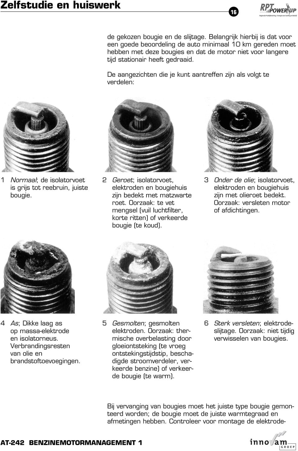 De aangezichten die je kunt aantreffen zijn als volgt te verdelen: 1 Normaal; de isolatorvoet is grijs tot reebruin, juiste bougie.