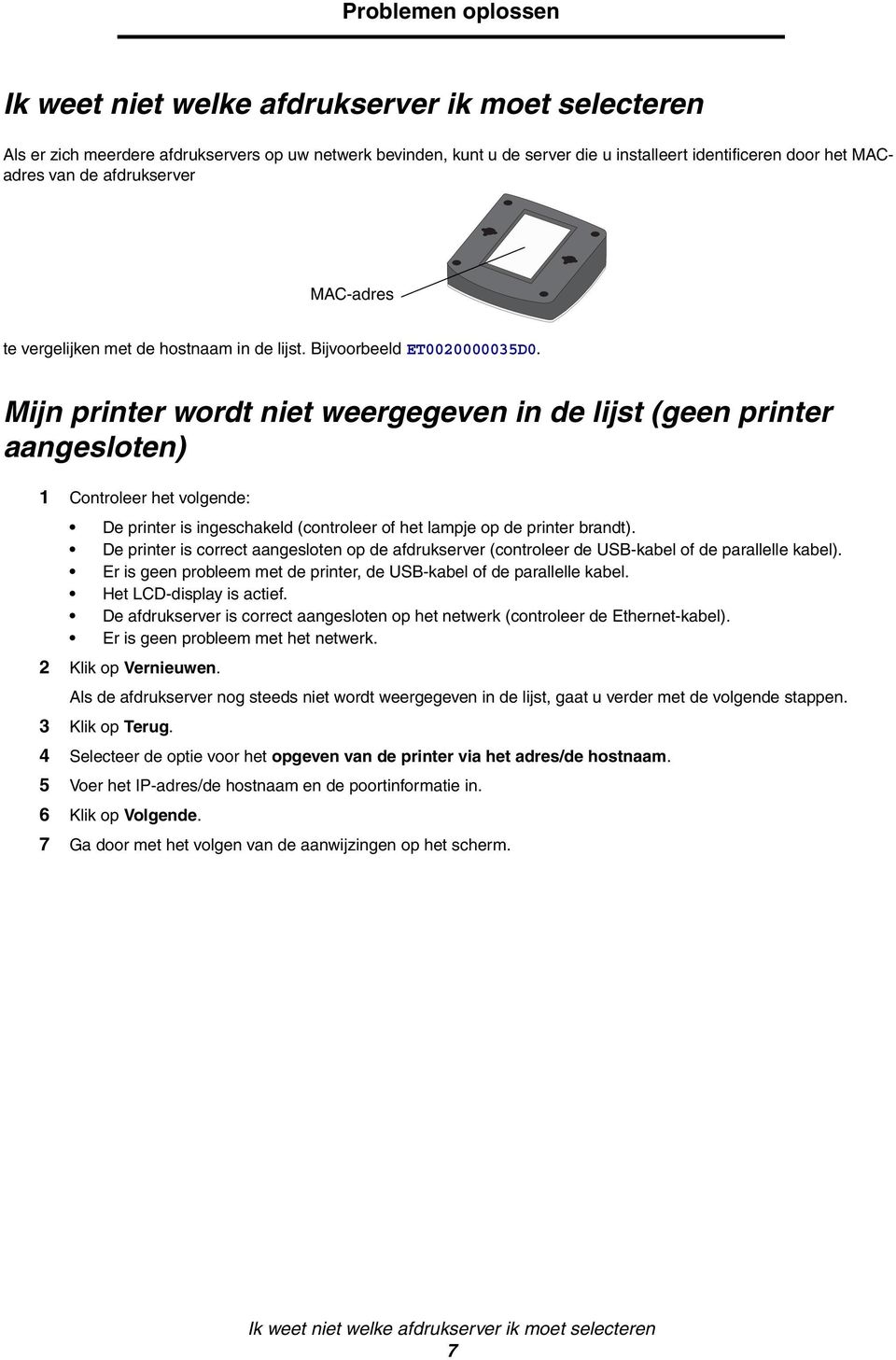 Mijn printer wordt niet weergegeven in de lijst (geen printer aangesloten) 1 Controleer het volgende: De printer is ingeschakeld (controleer of het lampje op de printer brandt).
