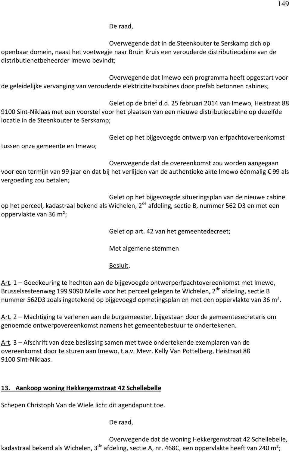 dat Imewo een programma heeft opgestart voor de geleidelijke vervanging van verouderde elektriciteitscabines door prefab betonnen cabines; Gelet op de brief d.d. 25 februari 2014 van Imewo, Heistraat