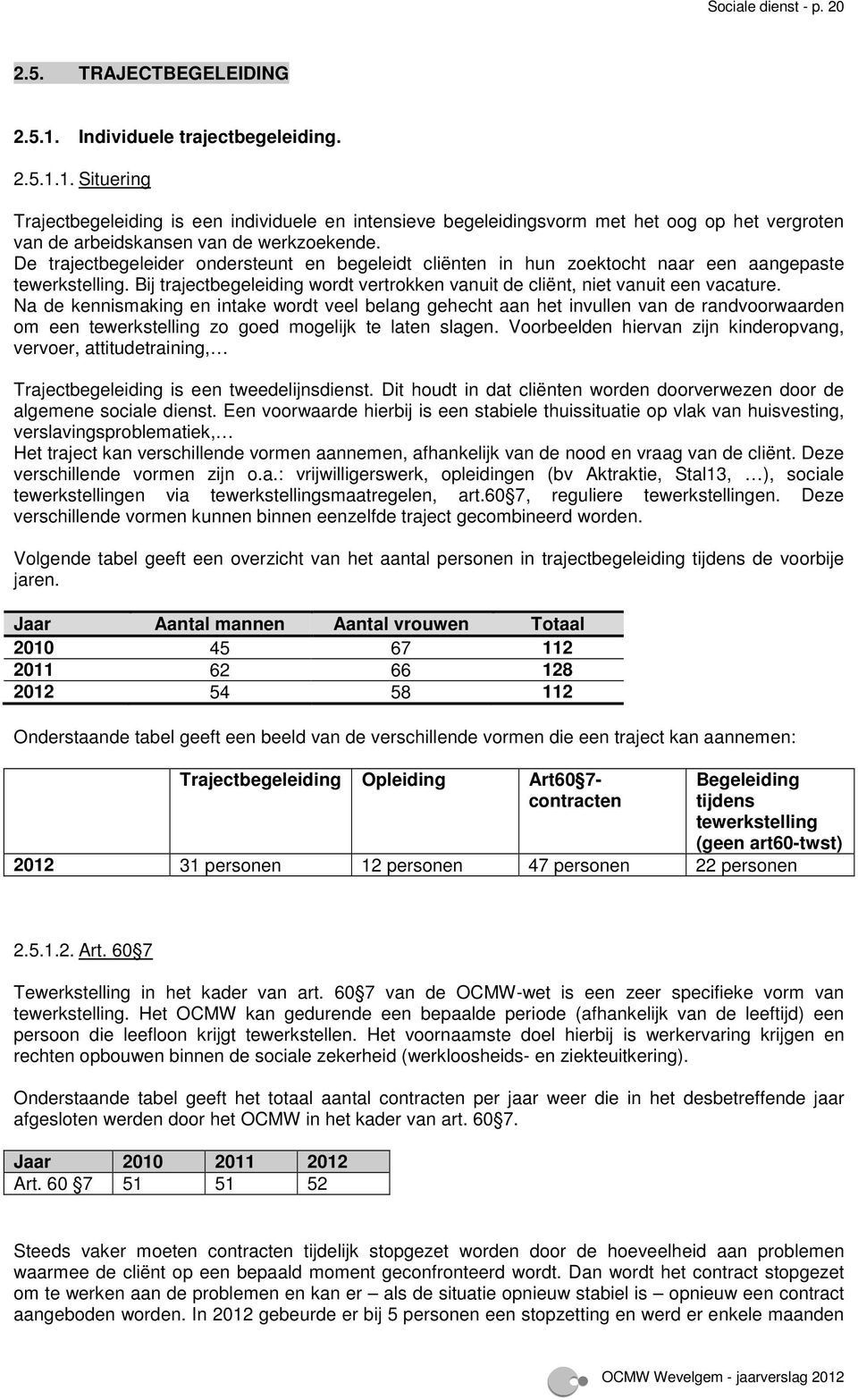 De trajectbegeleider ondersteunt en begeleidt cliënten in hun zoektocht naar een aangepaste tewerkstelling. Bij trajectbegeleiding wordt vertrokken vanuit de cliënt, niet vanuit een vacature.