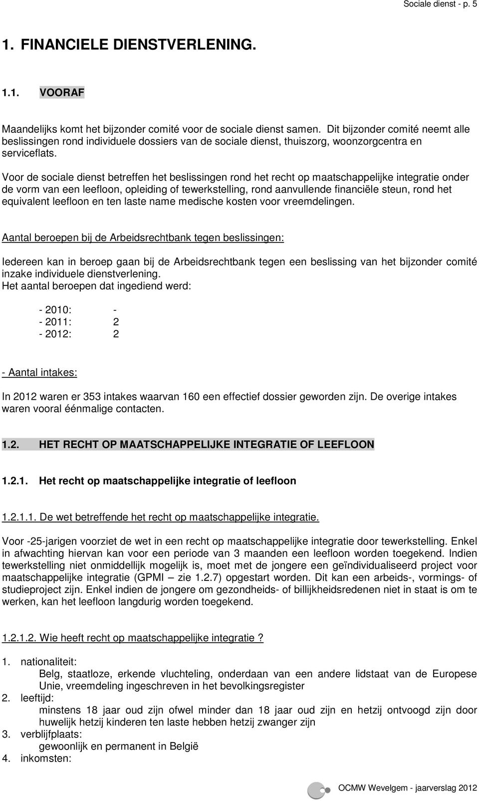 Voor de sociale dienst betreffen het beslissingen rond het recht op maatschappelijke integratie onder de vorm van een leefloon, opleiding of tewerkstelling, rond aanvullende financiële steun, rond