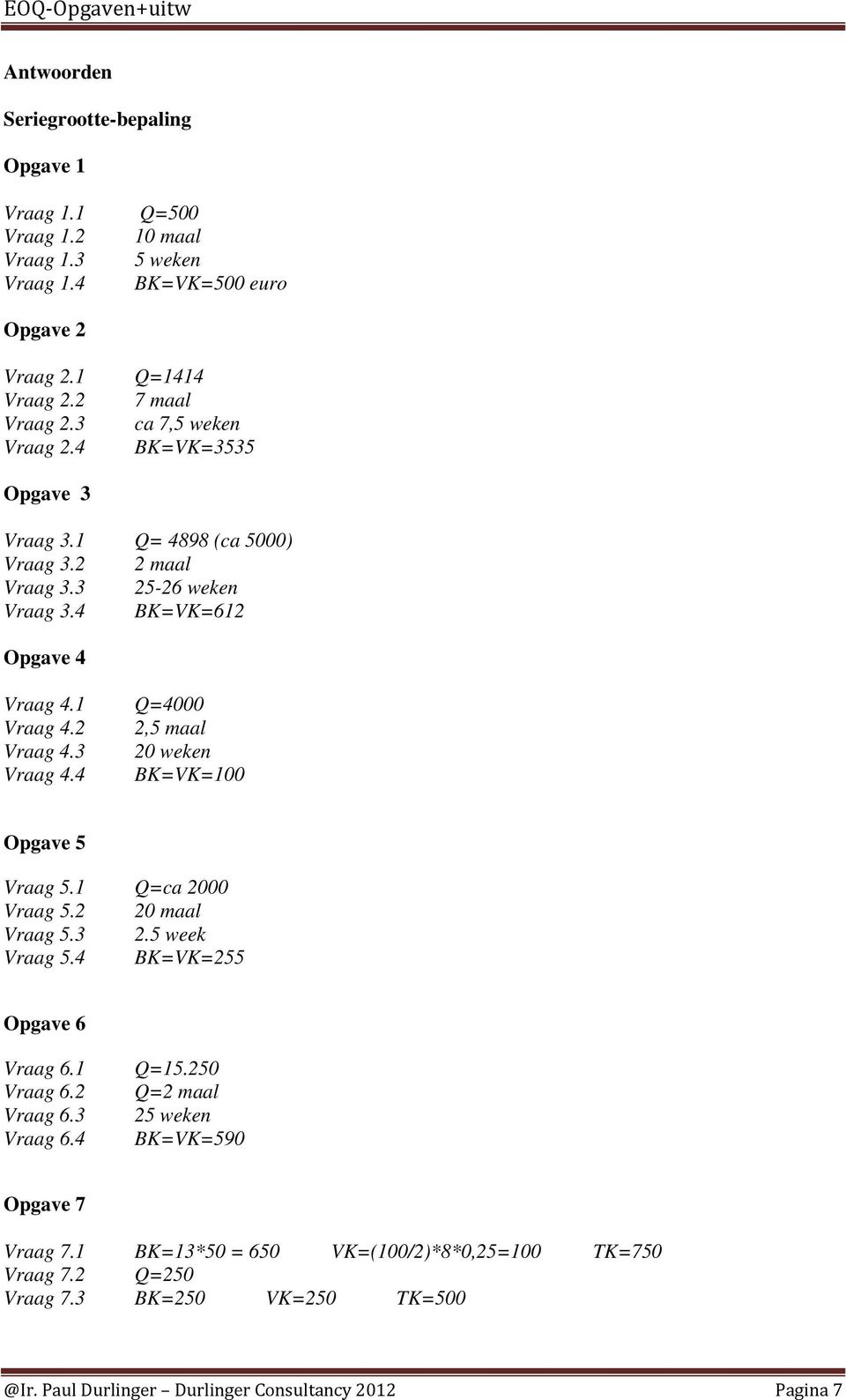 2 2,5 maal Vraag 4.3 20 weken Vraag 4.4 BK=VK=100 Opgave 5 Vraag 5.1 Q=ca 2000 Vraag 5.2 20 maal Vraag 5.3 2.5 week Vraag 5.4 BK=VK=255 Opgave 6 Vraag 6.1 Vraag 6.2 Vraag 6.