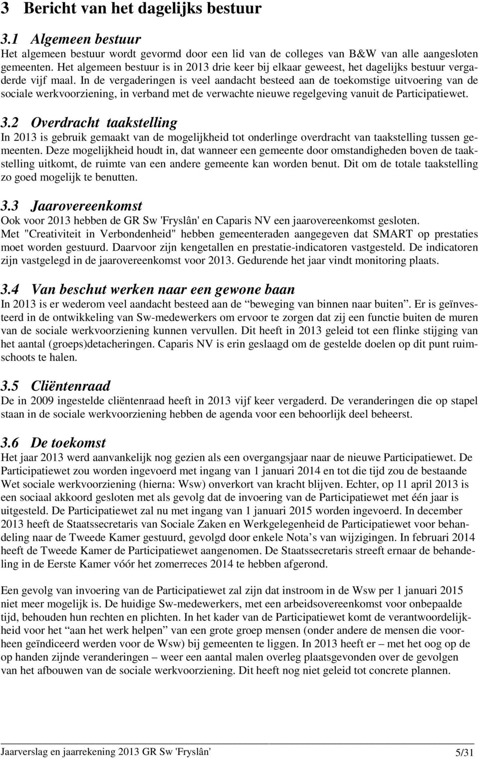 In de vergaderingen is veel aandacht besteed aan de toekomstige uitvoering van de sociale werkvoorziening, in verband met de verwachte nieuwe regelgeving vanuit de Participatiewet. 3.