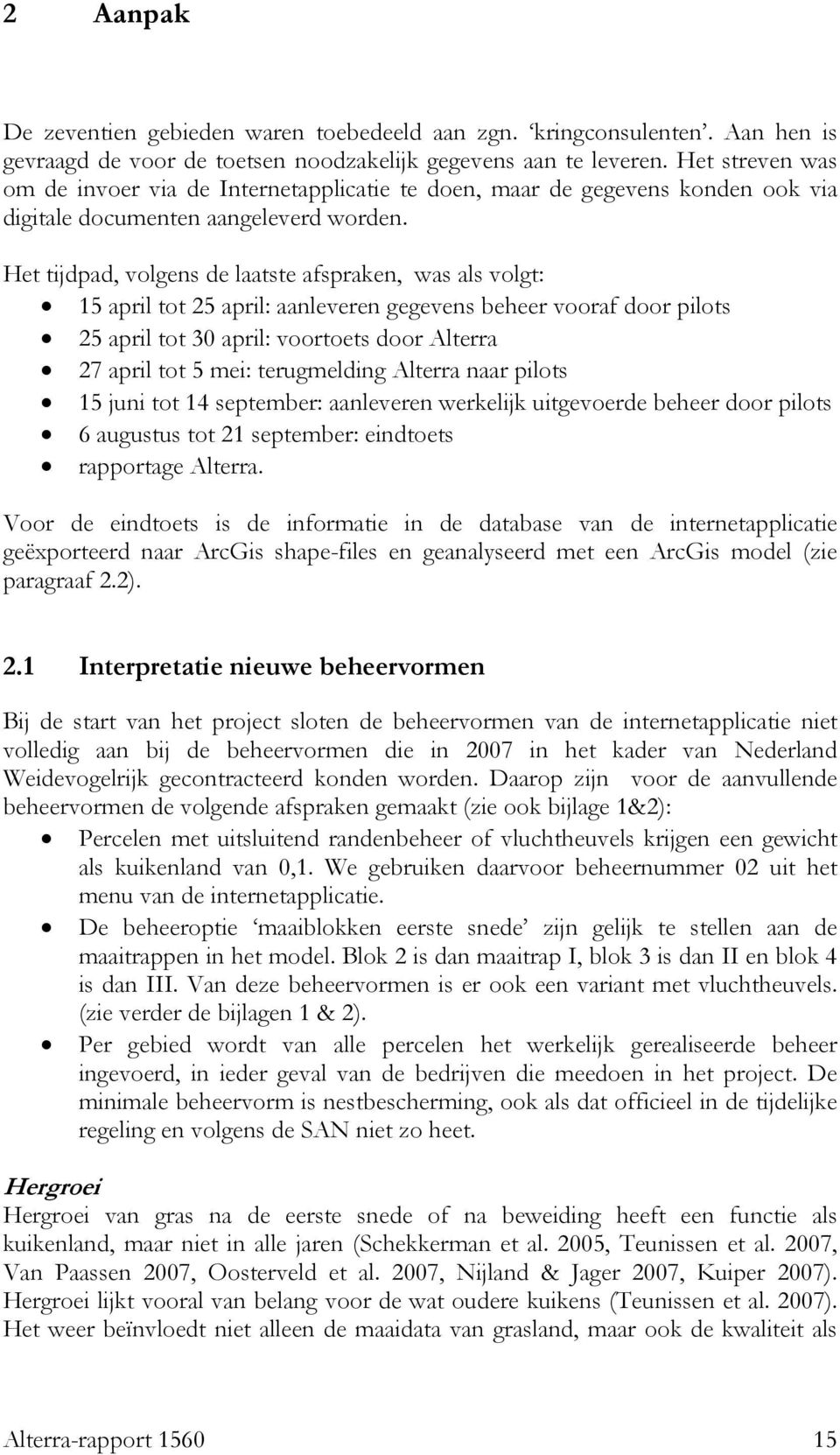 Het tijdpad, volgens de laatste afspraken, was als volgt: 15 april tot 25 april: aanleveren gegevens beheer vooraf door pilots 25 april tot 3 april: voortoets door Alterra 27 april tot 5 mei: