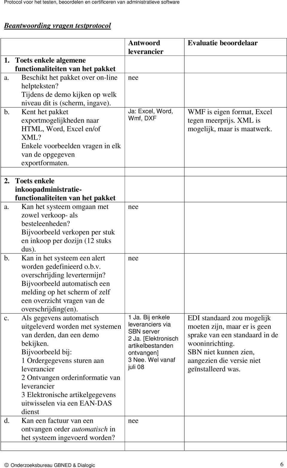 Enkele voorbeelden vragen in elk van de opgegeven exportformaten. 2. Toets enkele inkoopadministratiefunctionaliteiten van het pakket a. Kan het systeem omgaan met zowel verkoop- als besteleenheden?