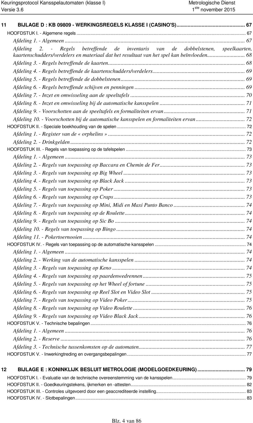 - Regels betreffende de kaarten... 68 Afdeling 4. - Regels betreffende de kaartenschudders/verdelers... 69 Afdeling 5. - Regels betreffende de dobbelstenen... 69 Afdeling 6.