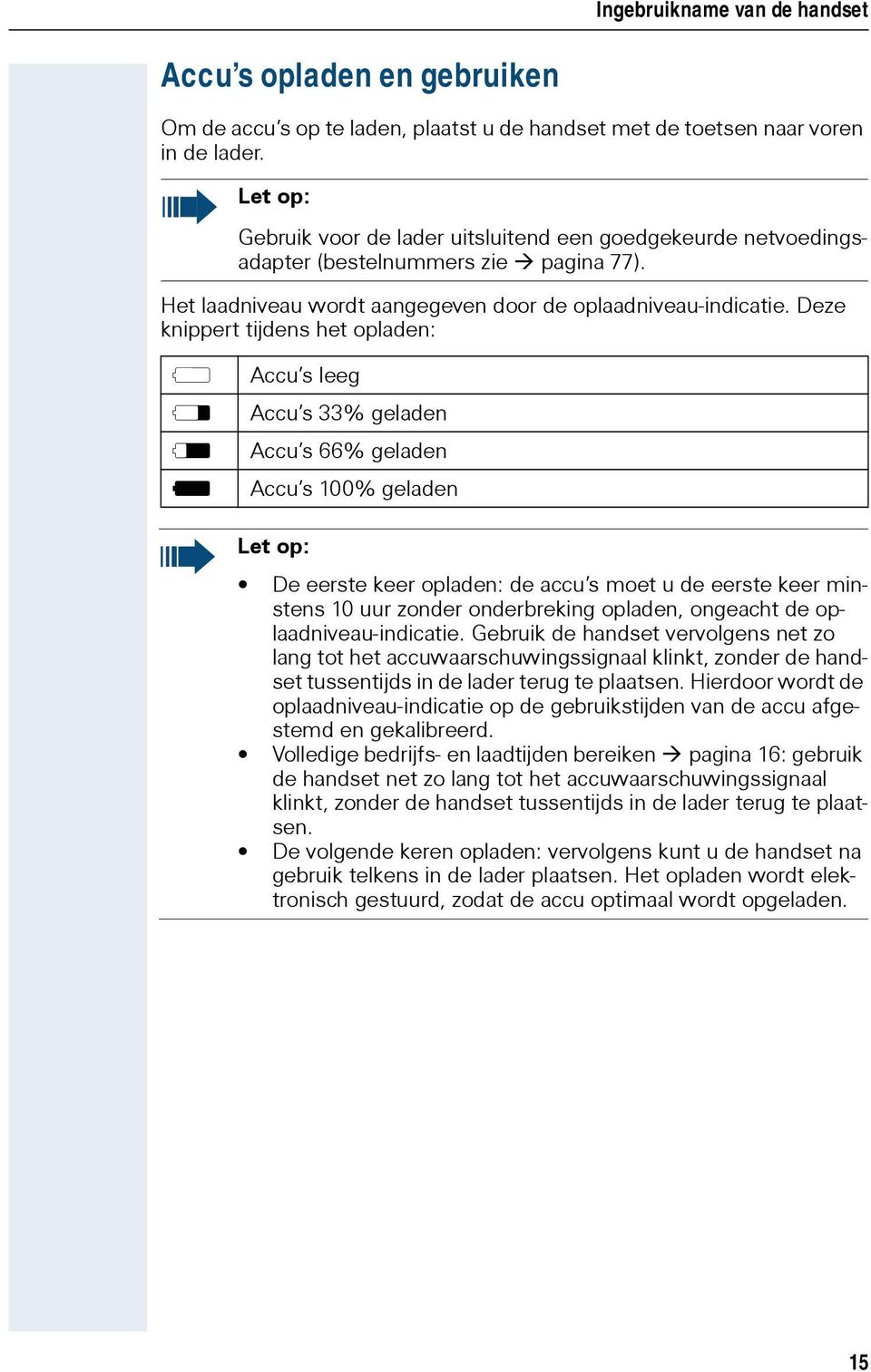 Deze knippert tijdens het opladen: = Accu s leeg e V U Accu s 33% geladen Accu s 66% geladen Accu s 100% geladen Let op: De eerste keer opladen: de accu s moet u de eerste keer minstens 10 uur zonder