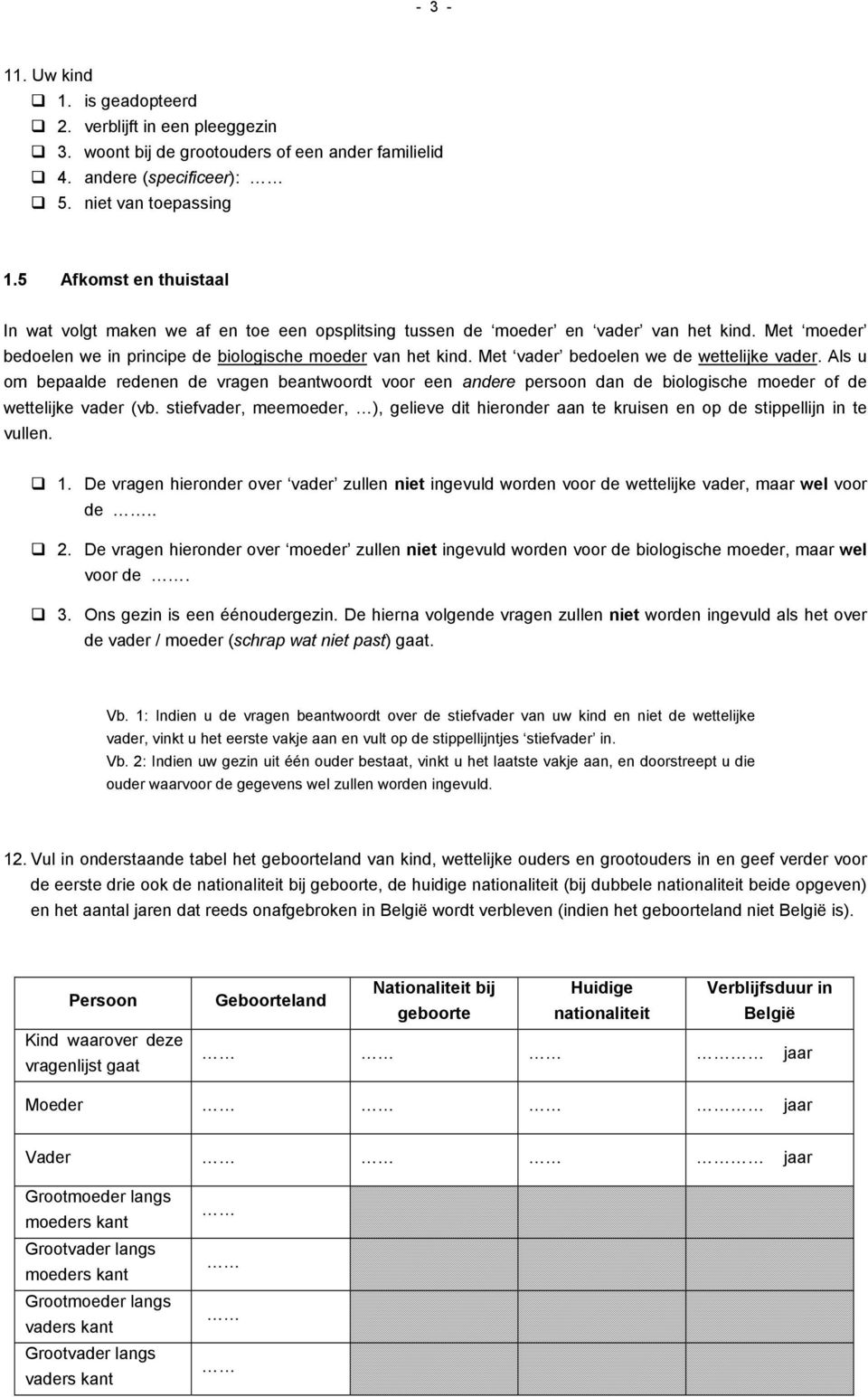 Met vader bedoelen we de wettelijke vader. Als u om bepaalde redenen de vragen beantwoordt voor een andere persoon dan de biologische moeder of de wettelijke vader (vb.