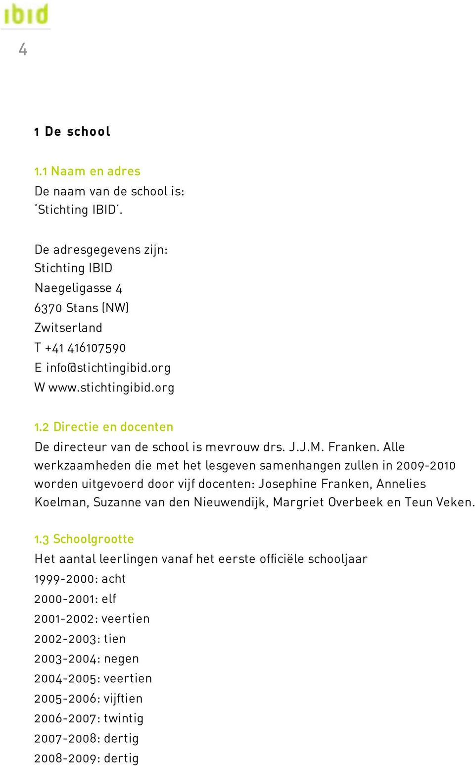 Alle werkzaamheden die met het lesgeven samenhangen zullen in 2009-2010 worden uitgevoerd door vijf docenten: Josephine Franken, Annelies Koelman, Suzanne van den Nieuwendijk, Margriet