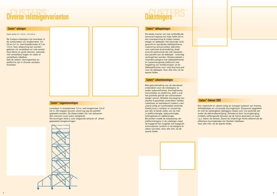 Ook de wielen, leuningsecties en platforms zijn in diverse variaties leverbaar. aksteigers Custers -dakkapelsteigers e ideale manier om met verbluffende eenvoud traploos tot maar liefst 2,6 m.