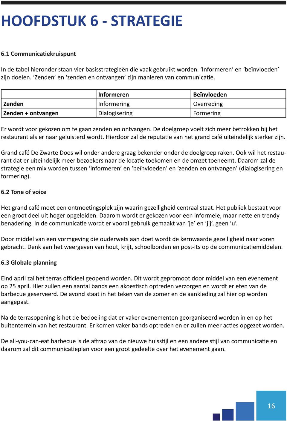 Informeren Beïnvloeden Zenden Informering Overreding Zenden + ontvangen Dialogisering Formering Er wordt voor gekozen om te gaan zenden en ontvangen.