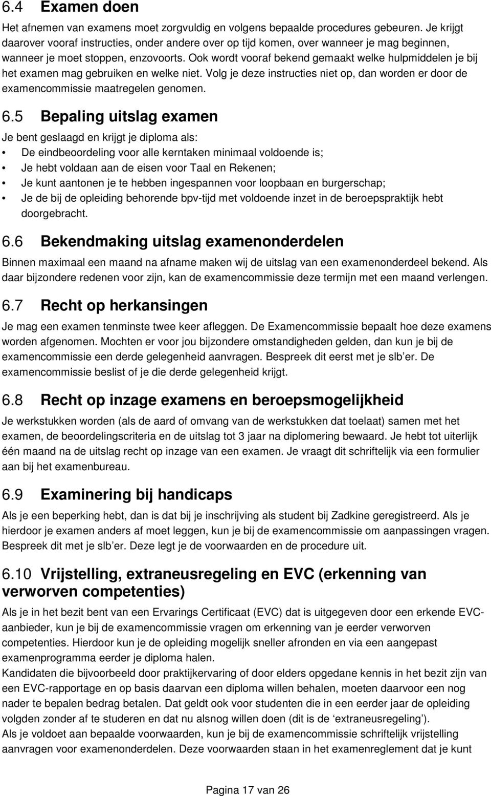 Ook wordt vooraf bekend gemaakt welke hulpmiddelen je bij het examen mag gebruiken en welke niet. Volg je deze instructies niet op, dan worden er door de examencommissie maatregelen genomen. 6.