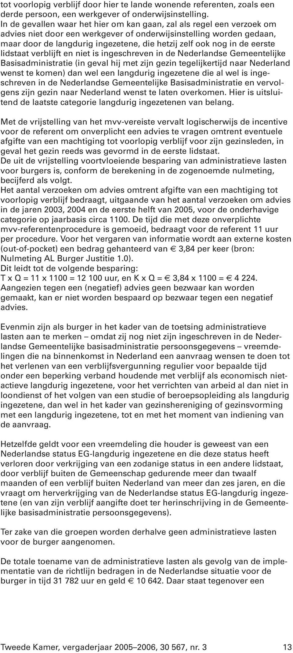 in de eerste lidstaat verblijft en niet is ingeschreven in de Nederlandse Gemeentelijke Basisadministratie (in geval hij met zijn gezin tegelijkertijd naar Nederland wenst te komen) dan wel een