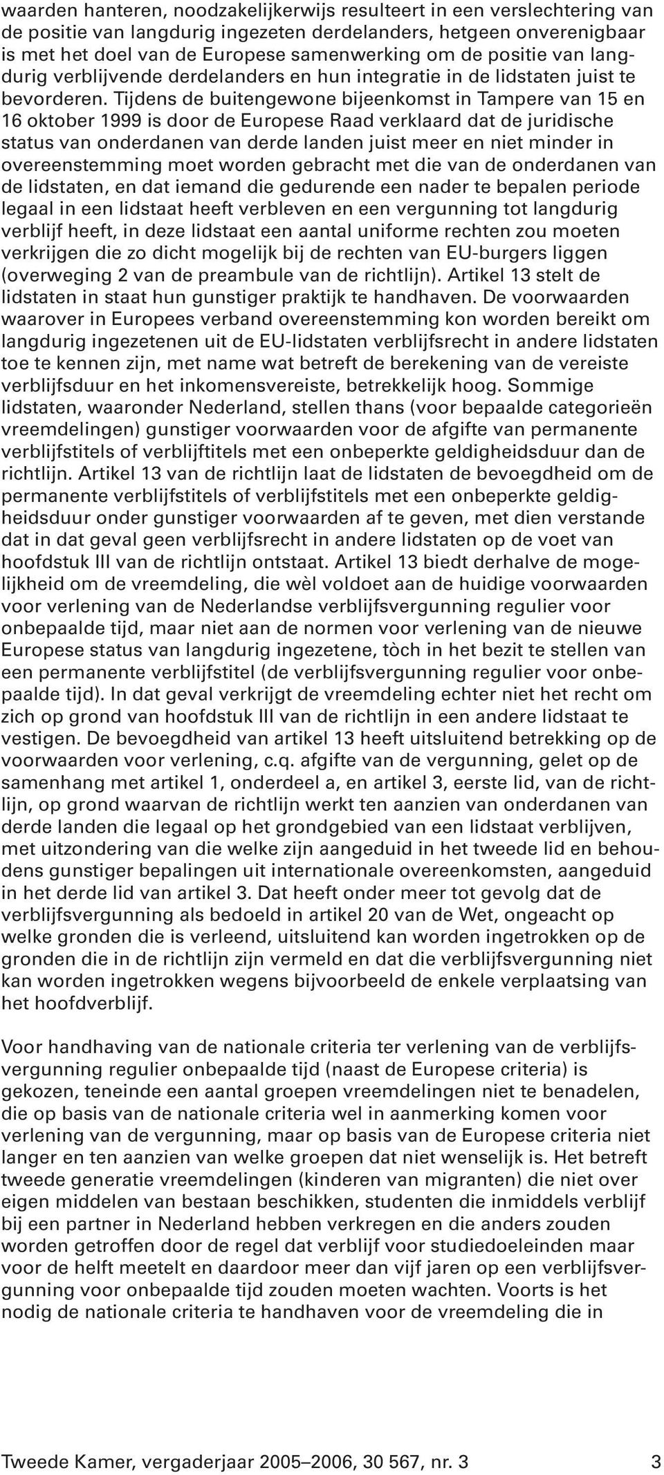 Tijdens de buitengewone bijeenkomst in Tampere van 15 en 16 oktober 1999 is door de Europese Raad verklaard dat de juridische status van onderdanen van derde landen juist meer en niet minder in