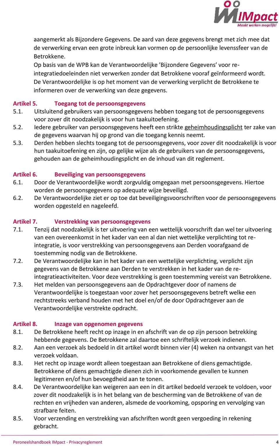 De Verantwoordelijke is op het moment van de verwerking verplicht de Betrokkene te informeren over de verwerking van deze gegevens. Artikel 5. Toegang tot de persoonsgegevens 5.1.