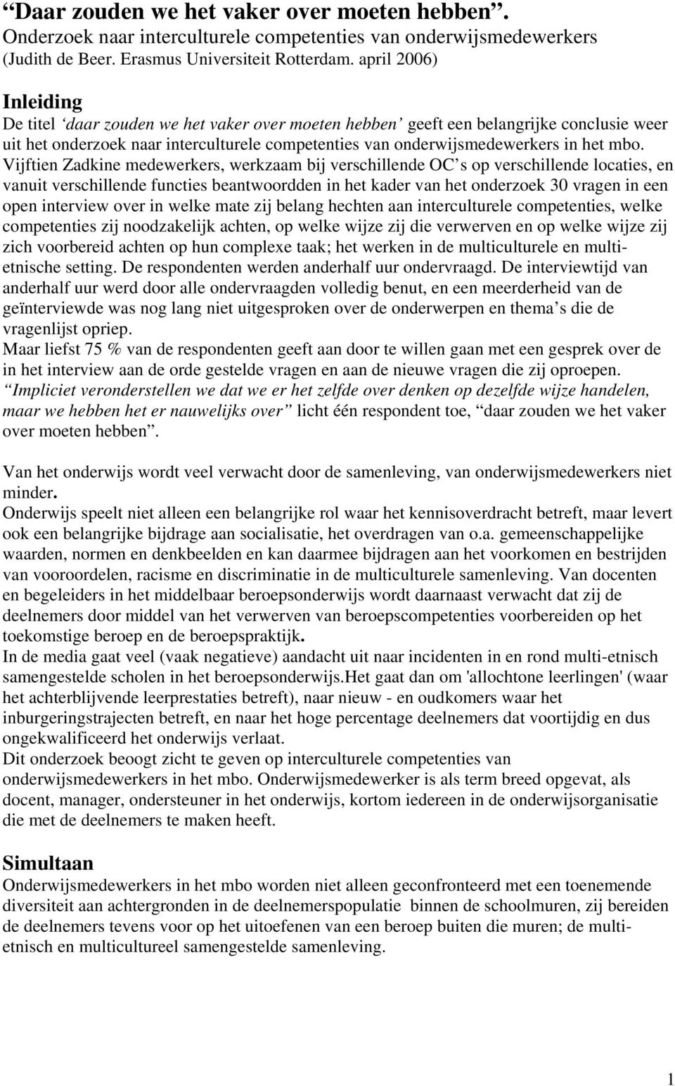 Vijftien Zadkine medewerkers, werkzaam bij verschillende OC s op verschillende locaties, en vanuit verschillende functies beantwoordden in het kader van het onderzoek 30 vragen in een open interview