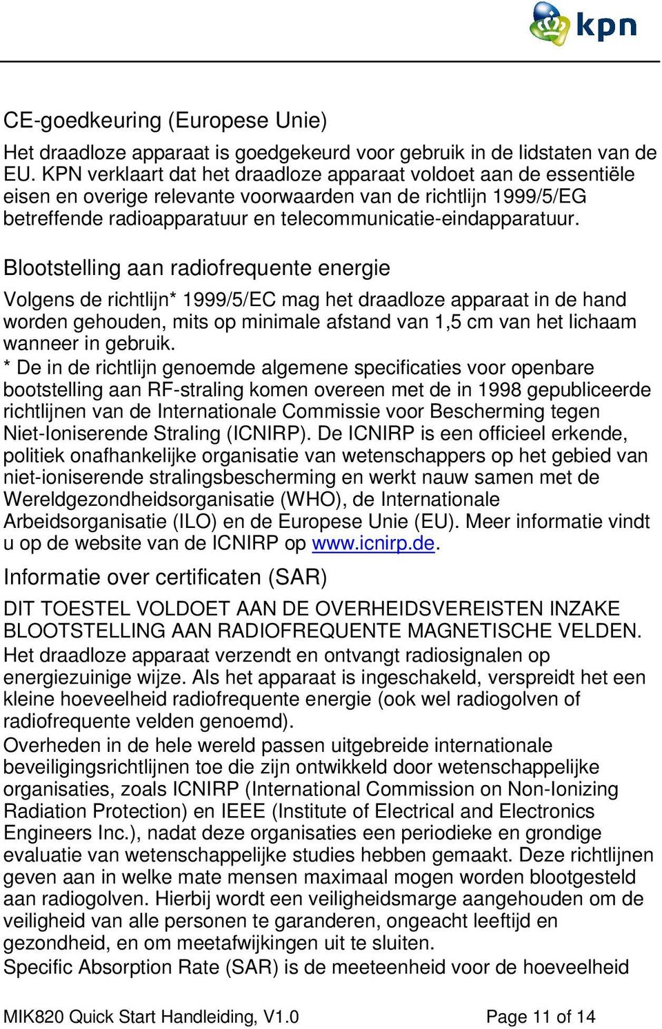 Blootstelling aan radiofrequente energie Volgens de richtlijn* 1999/5/EC mag het draadloze apparaat in de hand worden gehouden, mits op minimale afstand van 1,5 cm van het lichaam wanneer in gebruik.