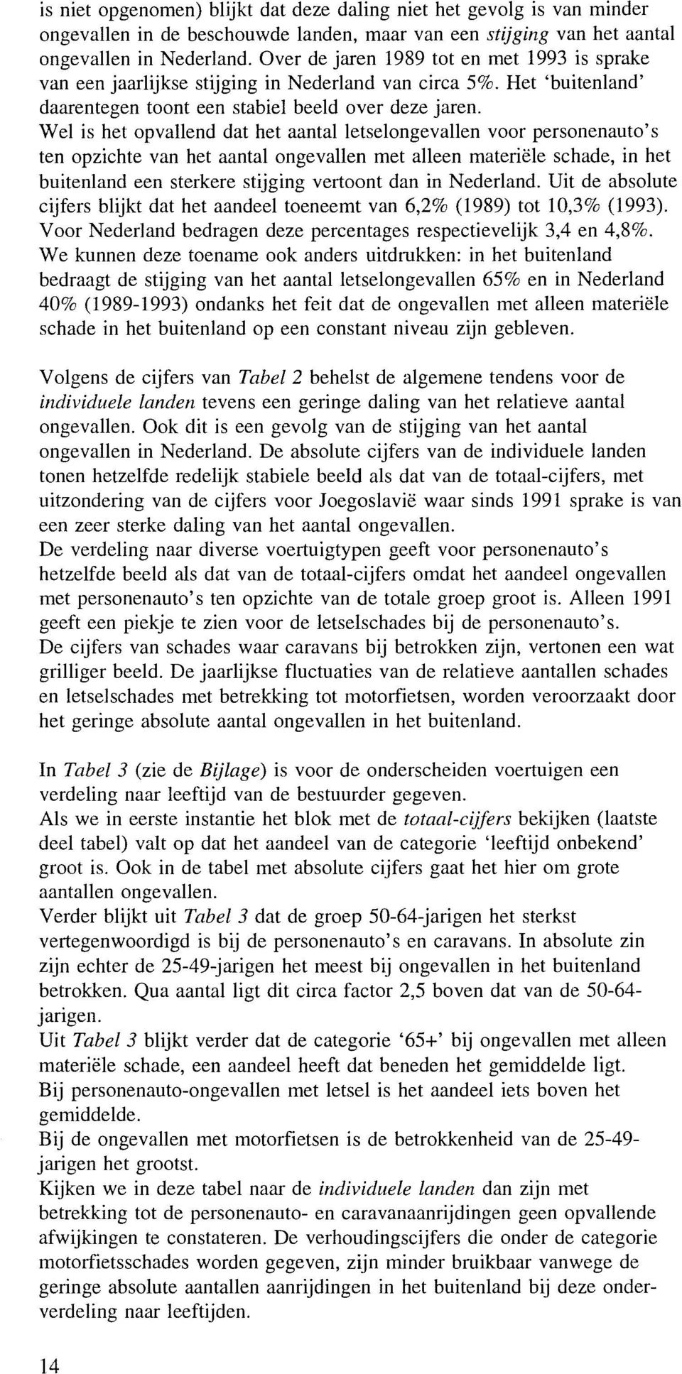 Wel is het opvallend dat het aantalletselongevallen voor personenauto' s ten opzichte van het aantal ongevallen met alleen materiële schade, in het buitenland een sterkere stijging vertoont dan in