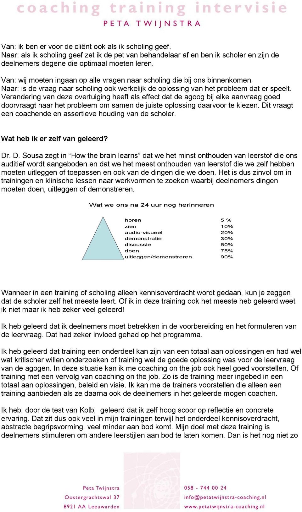 Verandering van deze overtuiging heeft als effect dat de agoog bij elke aanvraag goed doorvraagt naar het probleem om samen de juiste oplossing daarvoor te kiezen.