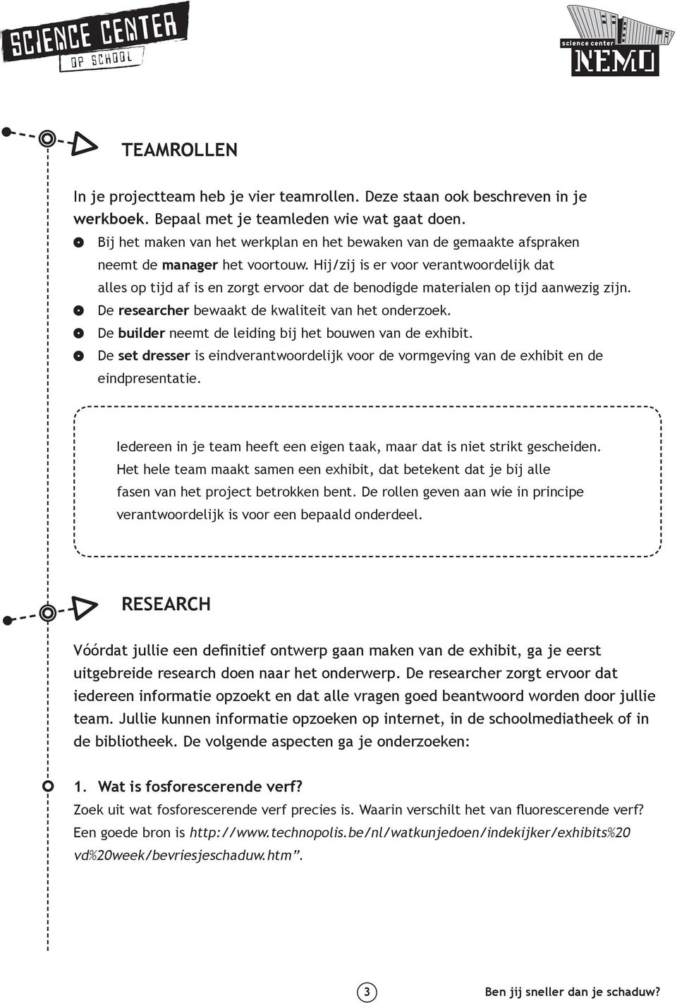 Hij/zij is er voor verantwoordelijk dat alles op tijd af is en zorgt ervoor dat de benodigde materialen op tijd aanwezig zijn. De researcher bewaakt de kwaliteit van het onderzoek.