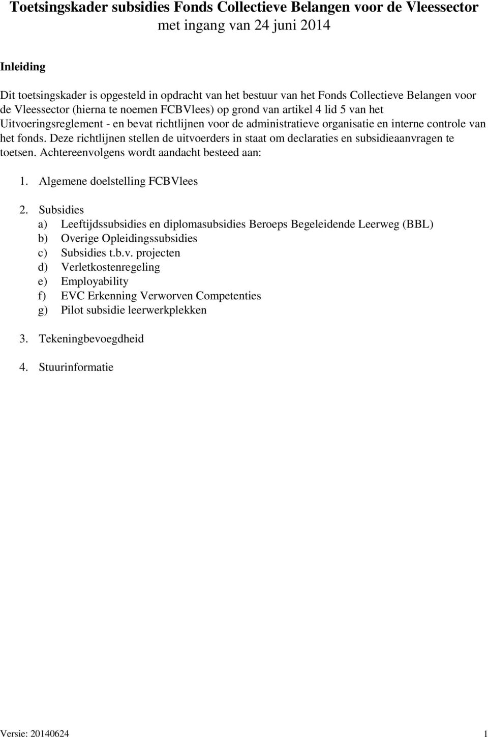 het fonds. Deze richtlijnen stellen de uitvoerders in staat om declaraties en subsidieaanvragen te toetsen. Achtereenvolgens wordt aandacht besteed aan: 1. Algemene doelstelling FCBVlees 2.