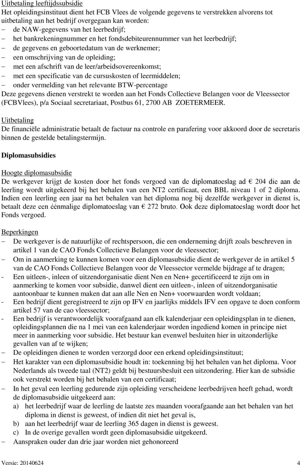 leer/arbeidsovereenkomst; met een specificatie van de cursuskosten of leermiddelen; onder vermelding van het relevante BTW-percentage Deze gegevens dienen verstrekt te worden aan het Fonds