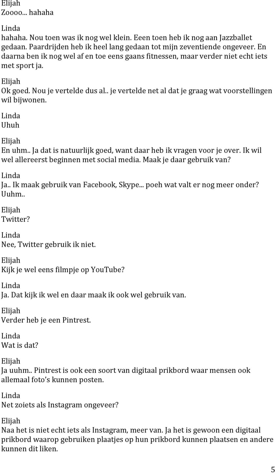 Uhuh En uhm.. Ja dat is natuurlijk goed, want daar heb ik vragen voor je over. Ik wil wel allereerst beginnen met social media. Maak je daar gebruik van? Ja.. Ik maak gebruik van Facebook, Skype.