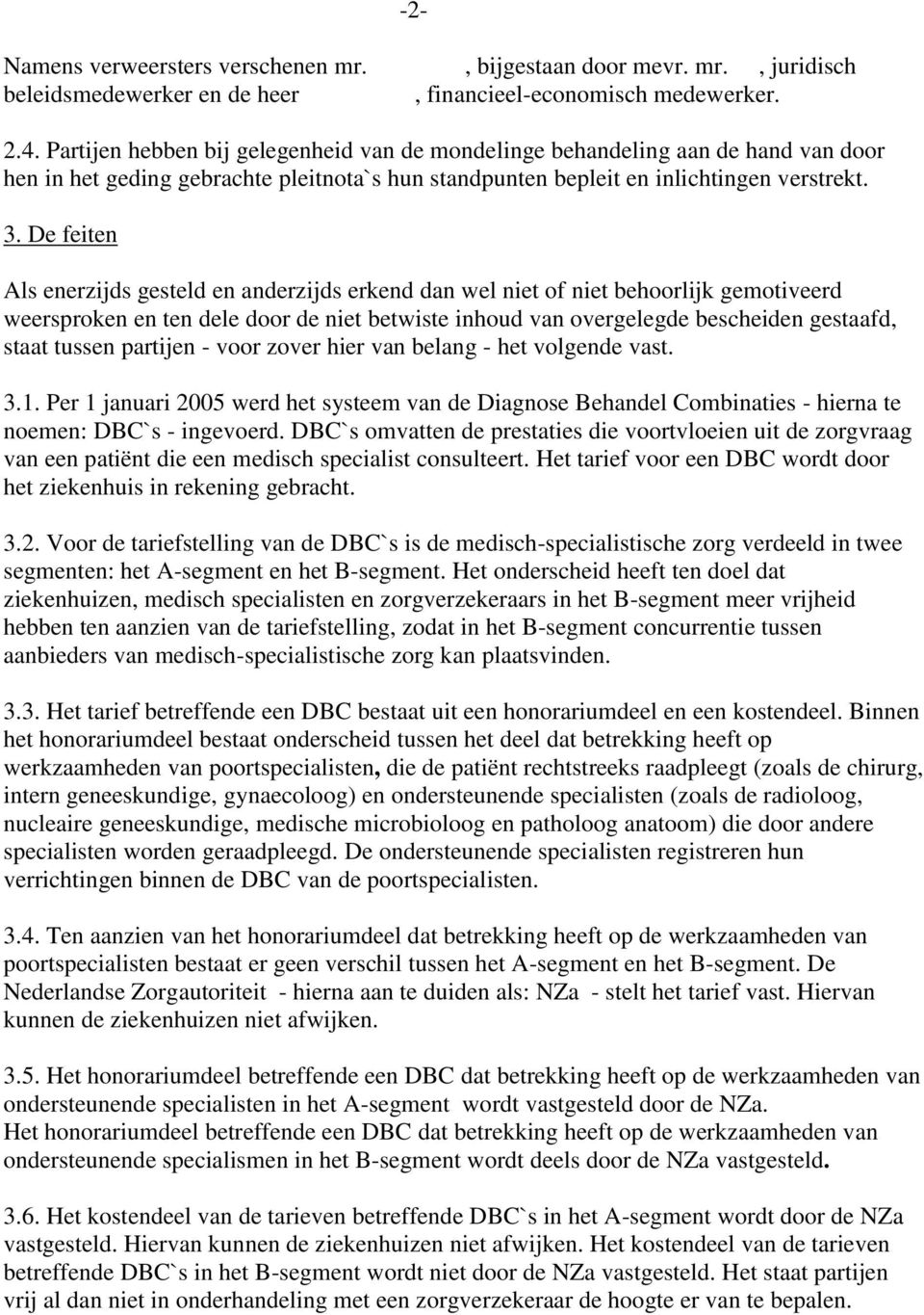 De feiten Als enerzijds gesteld en anderzijds erkend dan wel niet of niet behoorlijk gemotiveerd weersproken en ten dele door de niet betwiste inhoud van overgelegde bescheiden gestaafd, staat tussen