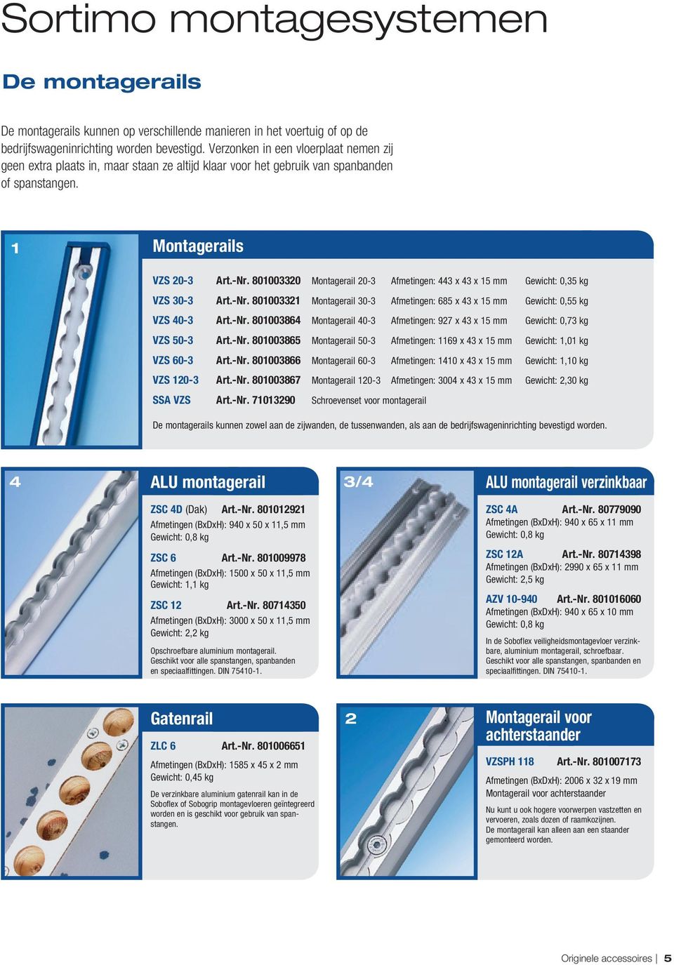 801003320 Montagerail 20 3 Afmetingen: 443 x 43 x 15 mm Gewicht: 0,35 kg VZS 30-3 Art.-Nr. 801003321 Montagerail 30 3 Afmetingen: 685 x 43 x 15 mm Gewicht: 0,55 kg VZS 40-3 Art.-Nr. 801003864 Montagerail 40 3 Afmetingen: 927 x 43 x 15 mm Gewicht: 0,73 kg VZS 50-3 Art.