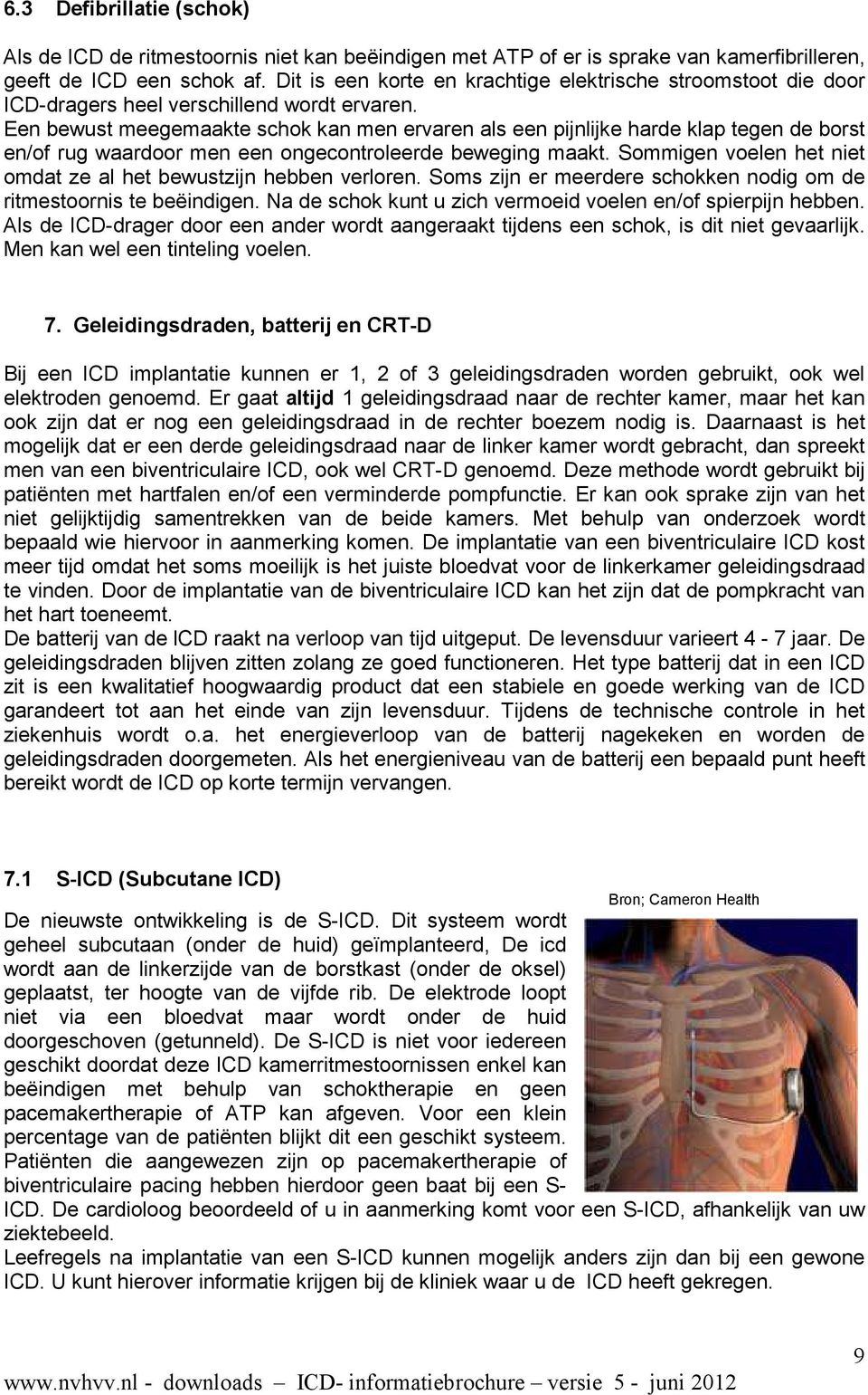 Een bewust meegemaakte schok kan men ervaren als een pijnlijke harde klap tegen de borst en/of rug waardoor men een ongecontroleerde beweging maakt.