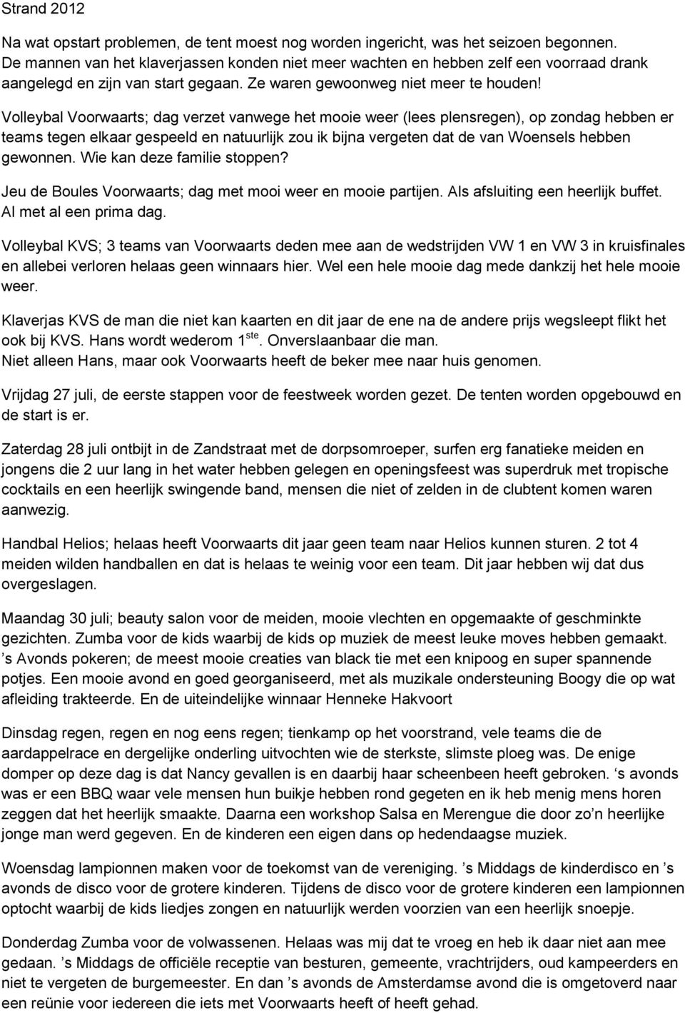 Volleybal Voorwaarts; dag verzet vanwege het mooie weer (lees plensregen), op zondag hebben er teams tegen elkaar gespeeld en natuurlijk zou ik bijna vergeten dat de van Woensels hebben gewonnen.